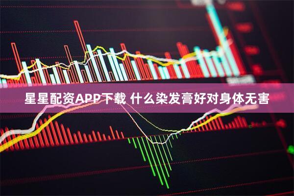 星星配资APP下载 什么染发膏好对身体无害