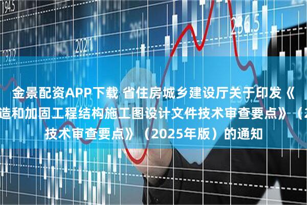 金景配资APP下载 省住房城乡建设厅关于印发《江苏省既有建筑改造和加固工程结构施工图设计文件技术审查要点》（2025年版）的通知