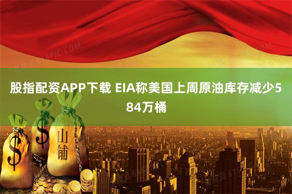 股指配资APP下载 EIA称美国上周原油库存减少584万桶