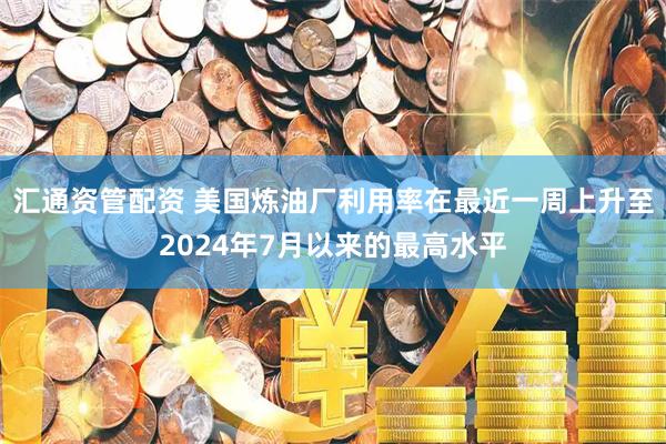汇通资管配资 美国炼油厂利用率在最近一周上升至2024年7月以来的最高水平