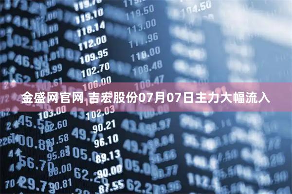 金盛网官网 吉宏股份07月07日主力大幅流入