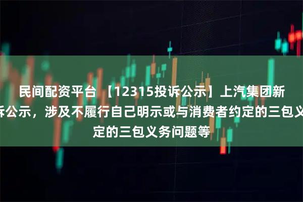民间配资平台 【12315投诉公示】上汽集团新增2件投诉公示，涉及不履行自己明示或与消费者约定的三包义务问题等