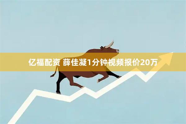 亿福配资 薛佳凝1分钟视频报价20万