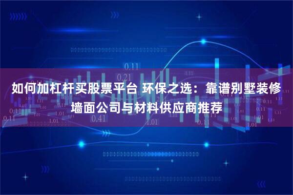 如何加杠杆买股票平台 环保之选：靠谱别墅装修墙面公司与材料供应商推荐