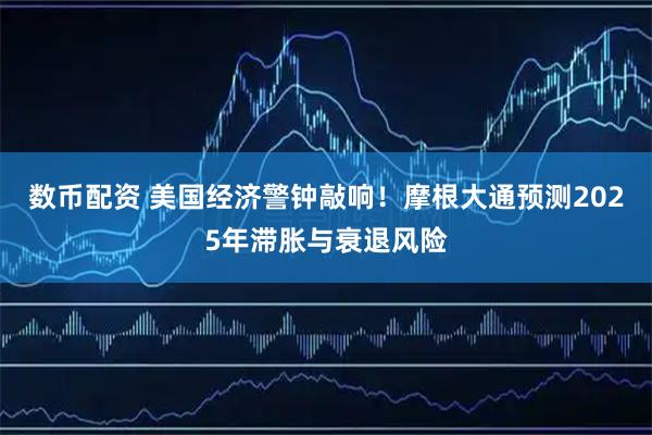 数币配资 美国经济警钟敲响！摩根大通预测2025年滞胀与衰退风险