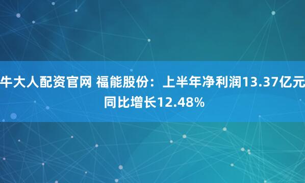 牛大人配资官网 福能股份：上半年净利润13.37亿元 同比增长12.48%