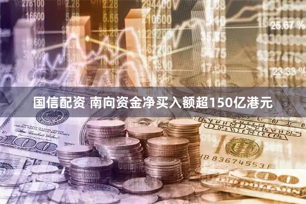 国信配资 南向资金净买入额超150亿港元