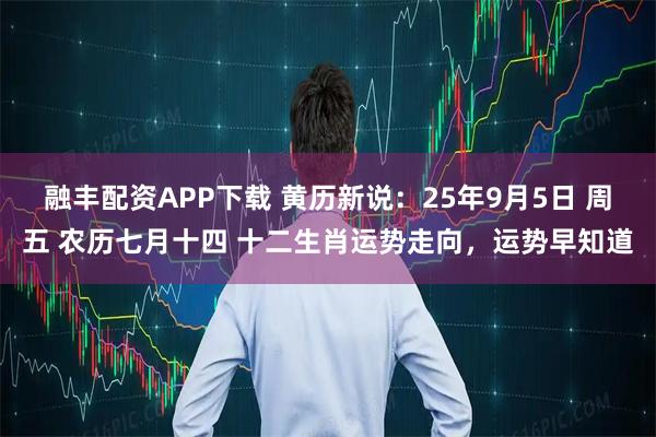 融丰配资APP下载 黄历新说:25年9月5日 周五 农历七月十四 十二生肖运势走向,运势早知道