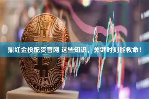 鼎红金投配资官网 这些知识，关键时刻能救命！